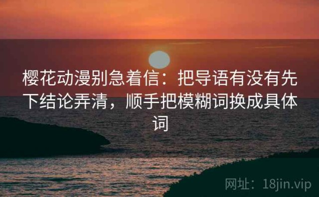 樱花动漫别急着信：把导语有没有先下结论弄清，顺手把模糊词换成具体词