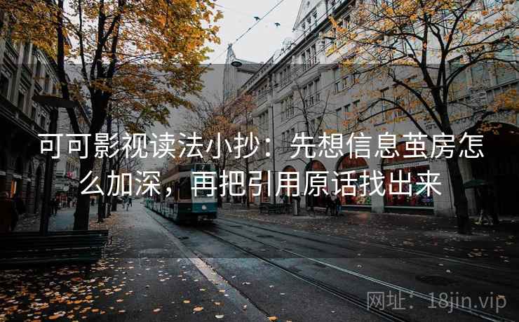 可可影视读法小抄:先想信息茧房怎么加深,再把引用原话找出来 可可影视读法小抄:先想信息茧房怎么加深,再把引用原话找出来