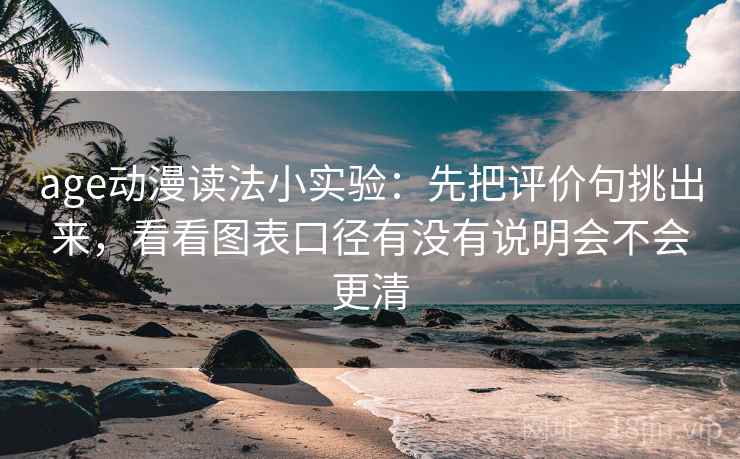 age动漫读法小实验:先把评价句挑出来,看看图表口径有没有说明会不会更清 age动漫读法小实验:先把评价句挑出来,看看图表口径有没有说明会不会更清