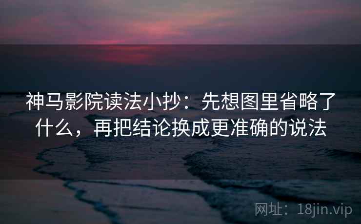 神马影院读法小抄：先想图里省略了什么，再把结论换成更准确的说法