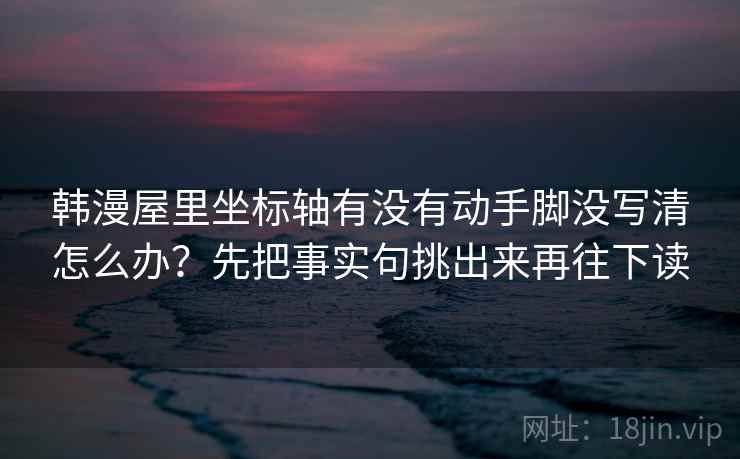 韩漫屋里坐标轴有没有动手脚没写清怎么办？先把事实句挑出来再往下读